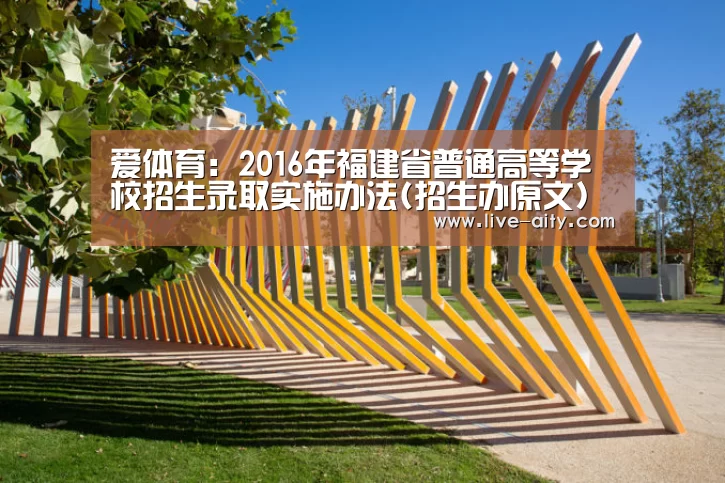爱体育:2016年福建省普通高等学校招生录取实施办法(招生办原文)(图1) 爱体育